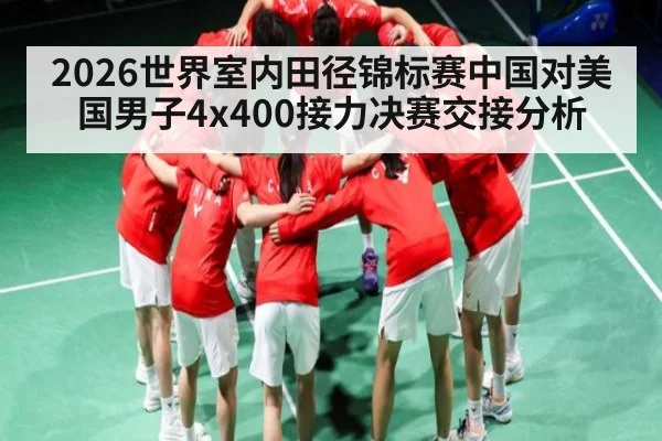 2026世界室内田径锦标赛中国对美国男子4x400接力决赛交接分析